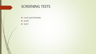 SCREENING TESTS
 CAGE QUESTIONAIRE
 AUDIT
 MAST
 