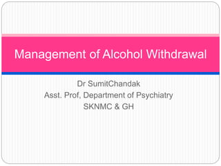 Dr SumitChandak
Asst. Prof, Department of Psychiatry
SKNMC & GH
Management of Alcohol Withdrawal
 