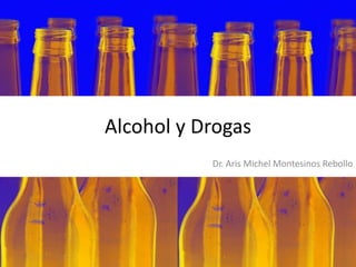 Alcohol y Drogas
Dr. Aris Michel Montesinos Rebollo

 