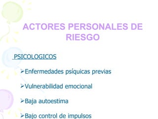 FACTORES PERSONALES DE RIESGO   PSICOLOGICOS Enfermedades psíquicas previas Vulnerabilidad emocional Baja autoestima Bajo control de impulsos 