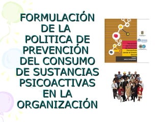 FORMULACIÓN DE LA  POLITICA DE PREVENCIÓN  DEL CONSUMO DE SUSTANCIAS PSICOACTIVAS EN LA ORGANIZACIÓN 