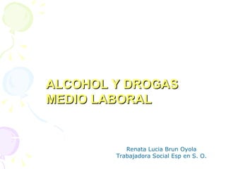 Renata Lucia Brun Oyola Trabajadora Social Esp en S. O. ALCOHOL Y DROGAS  MEDIO LABORAL 