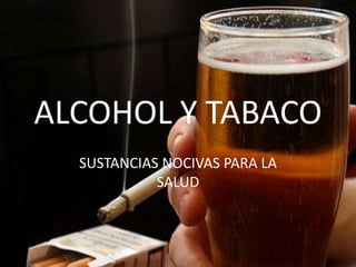 ALCOHOL Y TABACO
SUSTANCIAS NOCIVAS PARA LA
SALUD
 