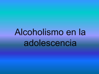 Alcoholismo en la
adolescencia
 