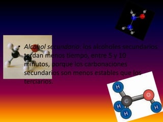 • Alcohol secundario: los alcoholes secundarios
  tardan menos tiempo, entre 5 y 10
  minutos, porque los carbonaciones
  secundarios son menos estables que los
  terciarios.
 