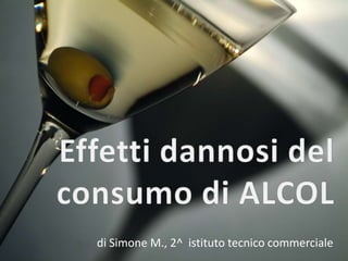 Effetti dannosi del consumo di ALCOL di Simone M., 2^  istituto tecnico commerciale 