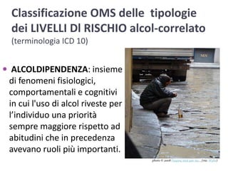 Classificazione OMS delle  tipologie dei LIVELLI Dl RISCHIO alcol-correlato (terminologia ICD 10)ALCOLDIPENDENZA: insieme di fenomeni fisiologici, comportamentali e cognitivi in cui l'uso di alcol riveste per l’individuo una priorità sempre maggiore rispetto ad abitudini che in precedenza avevano ruoli più importanti. photo © 2008 Γιώργος σιγά μην πω...(via: Wylio)