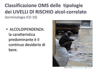 Classificazione OMS delle  tipologie dei LIVELLI Dl RISCHIO alcol-correlato (terminologia ICD 10) ALCOLDIPENDENZA: la caratteristica predominante è il continuo desiderio di bere. photo © 2008 Γιώργος σιγά μην πω...(via: Wylio)