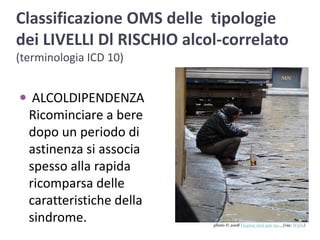 Classificazione OMS delle  tipologie dei LIVELLI Dl RISCHIO alcol-correlato (terminologia ICD 10) ALCOLDIPENDENZARicominciare a bere dopo un periodo di astinenza si associa spesso alla rapida ricomparsa delle caratteristiche della sindrome.photo © 2008 Γιώργος σιγά μην πω...(via: Wylio)