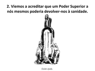 2. Viemos a acreditar que um Poder Superior a
nós mesmos poderia devolver-nos à sanidade.
 