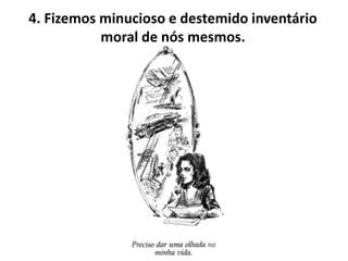 4. Fizemos minucioso e destemido inventário
           moral de nós mesmos.
 