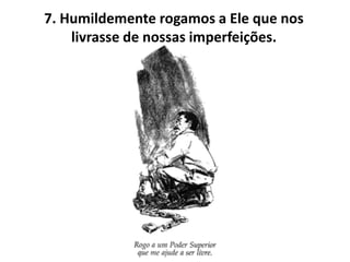 7. Humildemente rogamos a Ele que nos
    livrasse de nossas imperfeições.
 