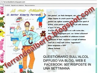 www.apel-pediatri.it www.ferrandoalberto.eu
QUESTIORARIO SULL’ALCOL
DIFFUSO VIA BLOG, WEB E
FACEBOOK: 907 RISPOSTE IN
UNA ...