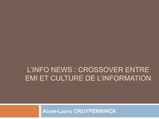 L’INFO NEWS : CROSSOVER ENTRE
EMI ET CULTURE DE L’INFORMATION
Anne-Laure CRUYPENNINCK
 