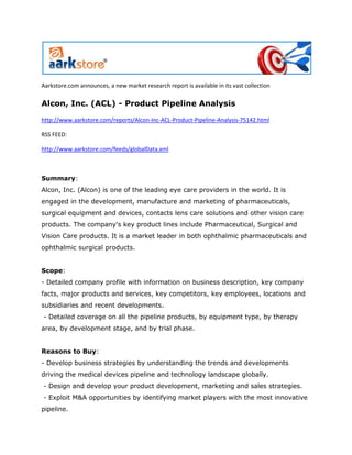 Aarkstore.com announces, a new market research report is available in its vast collection

Alcon, Inc. (ACL) - Product Pipeline Analysis

http://www.aarkstore.com/reports/Alcon-Inc-ACL-Product-Pipeline-Analysis-75142.html

RSS FEED:

http://www.aarkstore.com/feeds/globalData.xml



Summary:
Alcon, Inc. (Alcon) is one of the leading eye care providers in the world. It is
engaged in the development, manufacture and marketing of pharmaceuticals,
surgical equipment and devices, contacts lens care solutions and other vision care
products. The company's key product lines include Pharmaceutical, Surgical and
Vision Care products. It is a market leader in both ophthalmic pharmaceuticals and
ophthalmic surgical products.


Scope:
- Detailed company profile with information on business description, key company
facts, major products and services, key competitors, key employees, locations and
subsidiaries and recent developments.
- Detailed coverage on all the pipeline products, by equipment type, by therapy
area, by development stage, and by trial phase.


Reasons to Buy:
- Develop business strategies by understanding the trends and developments
driving the medical devices pipeline and technology landscape globally.
- Design and develop your product development, marketing and sales strategies.
- Exploit M&A opportunities by identifying market players with the most innovative
pipeline.
 
