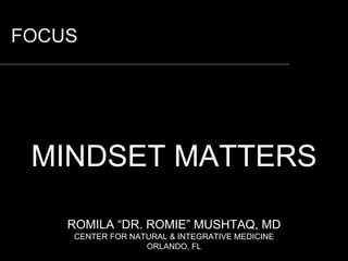 FOCUS
MINDSET MATTERS
ROMILA “DR. ROMIE” MUSHTAQ, MD
CENTER FOR NATURAL & INTEGRATIVE MEDICINE
ORLANDO, FL
 