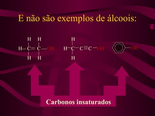 E não são exemplos de álcoois:

  H   H          H
H C   C   OH   H C   C C   OH    OH
  H   H          H




          Carbonos insaturados
 
