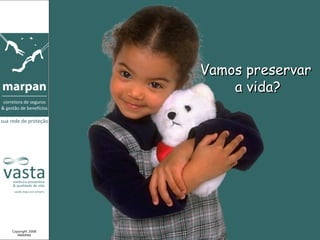 Vamos preservar
                     a vida?




Copyright 2008
   MARPAN
 