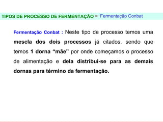 FERMENTAÇÃO - DORNAS



TIPOS DE PROCESSO DE FERMENTAÇÃO     Fermentação Conbat


     Fermentação Conbat : Neste tipo de processo temos uma

     mescla dos dois processos já citados, sendo que
     temos 1 dorna “mãe” por onde começamos o processo
     de alimentação e dela distribui-se para as demais
     dornas para término da fermentação.
 