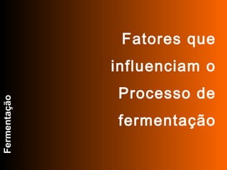 FABRICAÇÃO DO ÁLCOOL




                        Fatores que
                       influenciam o
                       Processo de
Fermentação




                       fermentação
 