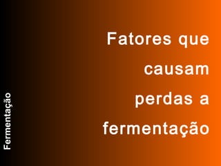 FABRICAÇÃO DO ÁLCOOL

                       INTRODUÇÃO


                           Fatores que
                                    causam
                                perdas a
Fermentação




                          fermentação
 