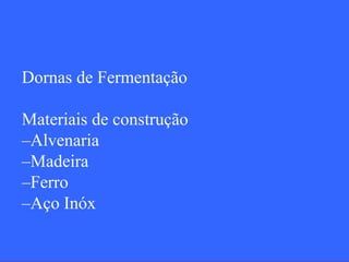 Dornas de Fermentação

Materiais de construção
–Alvenaria
–Madeira
–Ferro
–Aço Inóx
 
