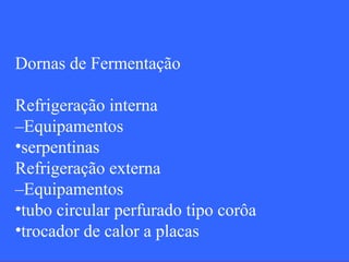 Dornas de Fermentação

Refrigeração interna
–Equipamentos
•serpentinas
Refrigeração externa
–Equipamentos
•tubo circular perfurado tipo corôa
•trocador de calor a placas
 