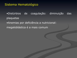 •Distúrbios de coagulação: diminuição das
plaquetas
•Anemias por deficiência a nutricional:
megaloblástica é a mais comum
Sistema Hematológico
Sistema Hematológico
 