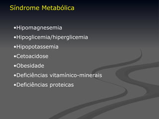 •Hipomagnesemia
•Hipoglicemia/hiperglicemia
•Hipopotassemia
•Cetoacidose
•Obesidade
•Deficiências vitamínico-minerais
•Deficiências proteicas
Síndrome Metabólica
Síndrome Metabólica
 