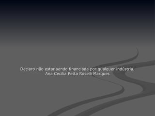 Declaro não estar sendo financiada por qualquer indústria.
Declaro não estar sendo financiada por qualquer indústria.
Ana Cecilia Petta Roselli Marques
Ana Cecilia Petta Roselli Marques
 