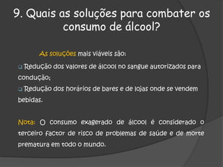 a hereditariedade, ou seja, os filhos de pais alcoólicos têm mais probabilidade de sofrer da doença. 5. Qual o tipo de população que consome álcool? As pessoas que consomem mais álcool pertencem a:	- Classes socioeconómicas mais baixas;- Lares onde o álcool seja a bebida principal.	