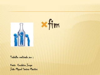 fim


Trabalho realizado por :

Kevin Cordeiro Jorge
João Miguel Santos Martins
 