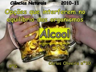 Ciências Naturais        2010-11 Opções que interferem no equilíbrio dos organismos   Álcool Carlos Oliveira nº10 9ºG 