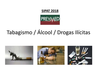 Tabagismo / Álcool / Drogas Ilícitas
SIPAT 2018
 