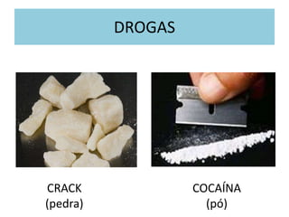 DROGAS
CRACK
(pedra)
COCAÍNA
(pó)
 