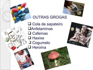 OUTRAS GROGAS
 Cola de sapateiro
Anfetaminas
 Cafeínas
 Haxixe
 Cogumelo
 Heroína
 
