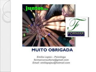 MUITO OBRIGADA
    Emília Lopes – Psicóloga
 formarconsultoria@gmail.com
Email: emiliapajeu@hotmail.com
 