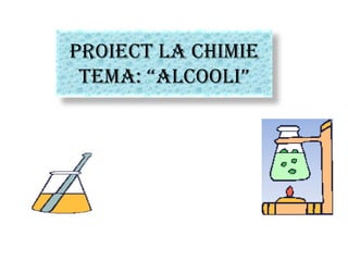 Proiect la Chimie
Tema: “Alcooli”
 