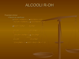 PPrroopprriieettaattii cchhiimmiiccee 
44 RReeaaccttiiii ddee ccaatteerriiffiiccaarree 
AALLCCOOOOLLII RR--OOHH 
bb)) RR--OOHH ++ HHOOSSOO33HH RR--OO--SSOO33HH ++ HH22OO 
HH33CC--OOHH ++ HHOOSSOO33HH HH33CC--OO--SSOO33HH ++ HH22OO 
cc)) RR--OOHH ++ HHOONNOO22 RR--OO--NNOO22 
CCHH22--OOHH CCHH22--OO--NNOO22 
|| || 
CCHH22--OOHH ++ 33HHOONNOO22 CCHH22--OO--NNOO22 
|| --33HH22OO || 
CCHH22--OOHH CCHH22--OO--NNOO22 
tt°° 
22CC33HH55((OONNOO22))33 55CCOO22 ++ 55HH22OO ++ 33NN22 ++ ½ OO22 
 