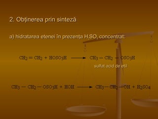 22.. OObbţţiinneerreeaa pprriinn ssiinntteezzăă 
aa)) hhiiddrraattaarreeaa eetteenneeii îînn pprreezzeennţţaa HH22SSOO44 ccoonncceennttrraatt:: 
ssuullffaatt aacciidd ddee eettiill 
 