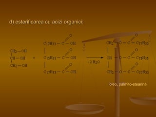 d) esterificarea ccuu aacciizzii oorrggaanniiccii:: 
oleo, palmito-stearină 
 
