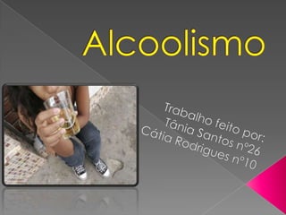 Alcoolismo Trabalho feito por: Tânia Santos nº26 Cátia Rodrigues nº10 