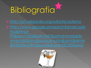  http://pt.wikipedia.org/wiki/Alcoolismo
 http://www.google.pt/search?q=alcoolis
mo&hl=pt-
PT&biw=1024&bih=547&prmd=ivnsb&tb
m=isch&tbo=u&source=univ&sa=X&ei=iA
3xTZb2HcOXhQexru0k&ved=0CD0QsAQ
 