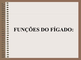 FUNÇÕES DO FÍGADO:
 