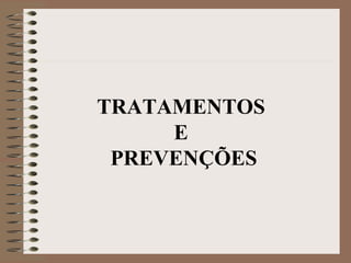 TRATAMENTOS
     E
 PREVENÇÕES
 