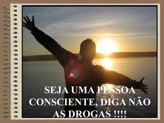 SEJA UMA PESSOA
CONSCIENTE, DIGA NÃO
   AS DROGAS !!!!
 