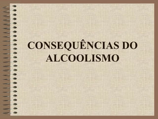 CONSEQUÊNCIAS DO
  ALCOOLISMO
 