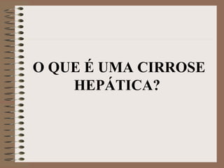O QUE É UMA CIRROSE
    HEPÁTICA?
 