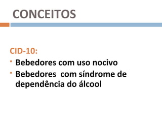 CONCEITOS

CID-10:
 Bebedores com uso nocivo

 Bebedores com síndrome de

  dependência do álcool
 