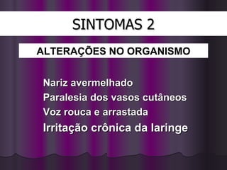 SINTOMAS 2 Nariz avermelhado Paralesia dos vasos cutâneos Voz rouca e arrastada Irritação crônica da laringe ALTERAÇÕES   NO ORGANISMO 